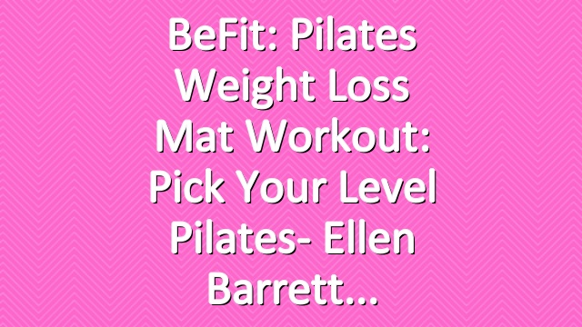 BeFit: Pilates Weight Loss Mat Workout: Pick Your Level Pilates- Ellen Barrett
