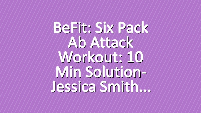 BeFit: Six Pack Ab Attack Workout: 10 Min Solution- Jessica Smith