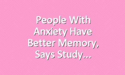People With Anxiety Have Better Memory, Says Study