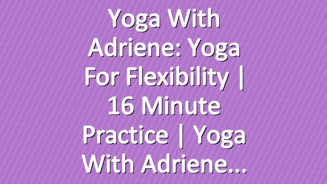 Yoga With Adriene: Yoga For Flexibility | 16 Minute Practice  |  Yoga With Adriene