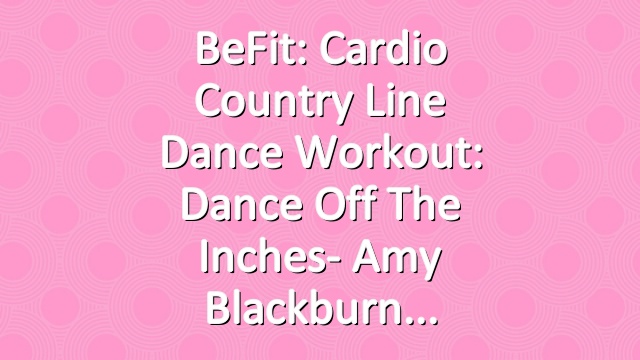 BeFit: Cardio Country Line Dance Workout: Dance Off The Inches- Amy Blackburn
