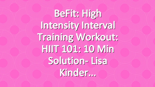 BeFit: High Intensity Interval Training Workout: HIIT 101: 10 Min Solution- Lisa Kinder