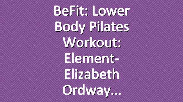 BeFit: Lower Body Pilates Workout: Element- Elizabeth Ordway