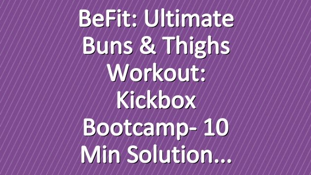 BeFit: Ultimate Buns & Thighs Workout: Kickbox Bootcamp- 10 Min Solution