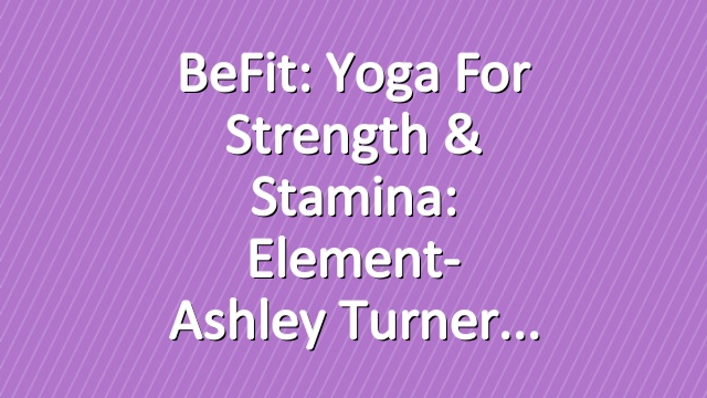 BeFit: Yoga for Strength & Stamina: Element- Ashley Turner