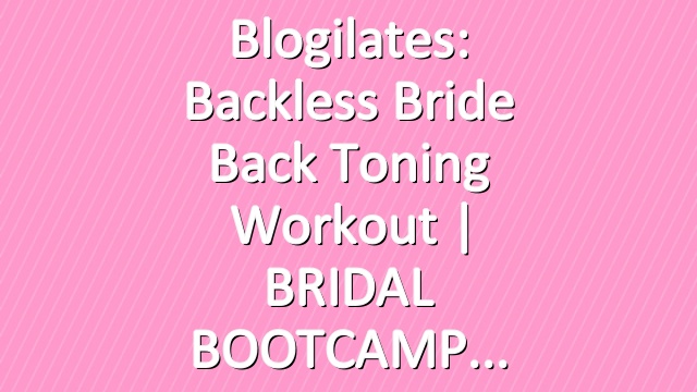 Blogilates: Backless Bride Back Toning Workout | BRIDAL BOOTCAMP