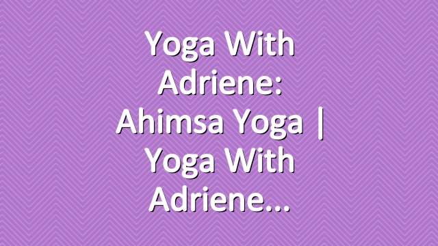 Yoga With Adriene: Ahimsa Yoga  |  Yoga With Adriene