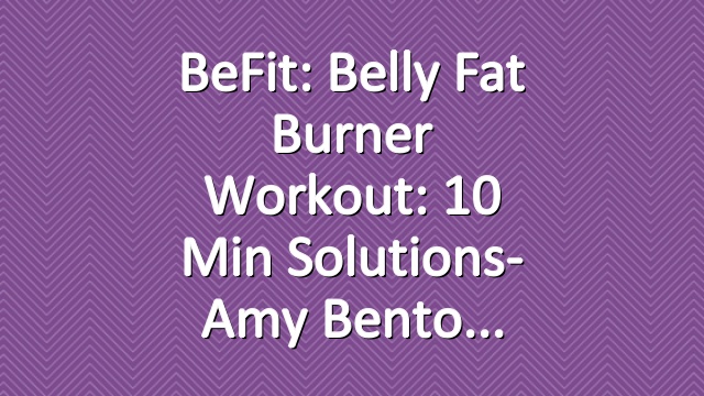BeFit: Belly Fat Burner Workout: 10 Min Solutions- Amy Bento