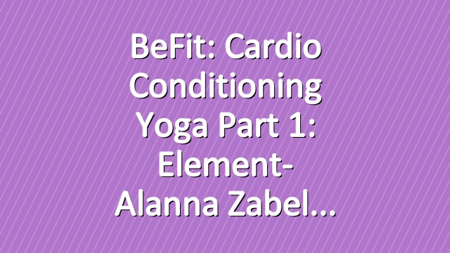 BeFit: Cardio Conditioning Yoga Part 1: Element- Alanna Zabel
