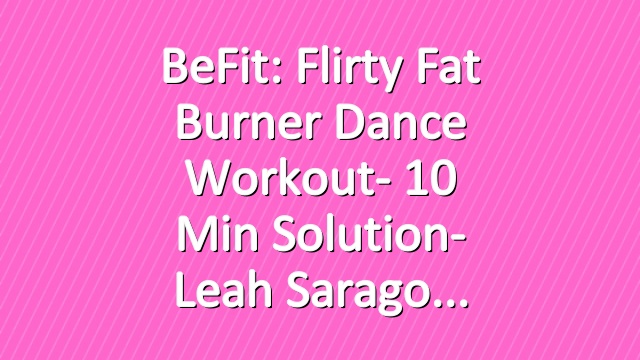 BeFit: Flirty Fat Burner Dance Workout- 10 Min Solution- Leah Sarago