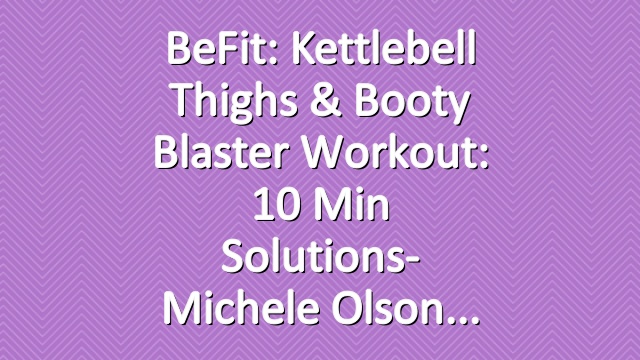 BeFit: Kettlebell Thighs & Booty Blaster Workout: 10 Min Solutions- Michele Olson
