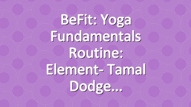 BeFit: Yoga Fundamentals Routine: Element- Tamal Dodge