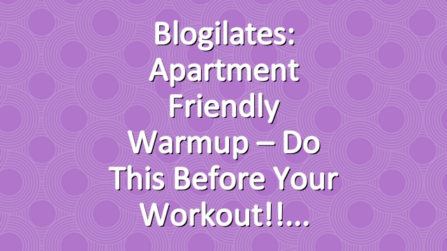 Blogilates: Apartment Friendly Warmup – Do this before your workout!!