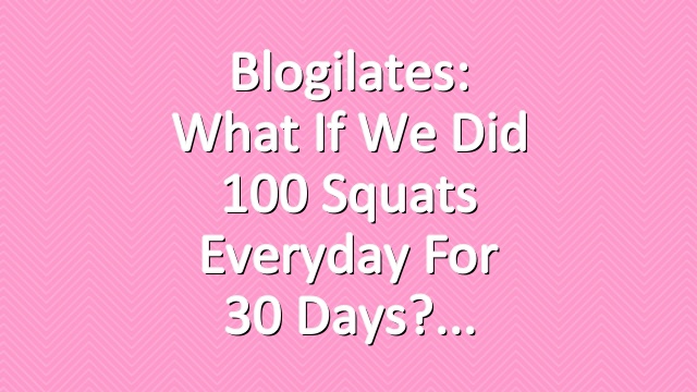 Blogilates: What if we did 100 squats everyday for 30 days?