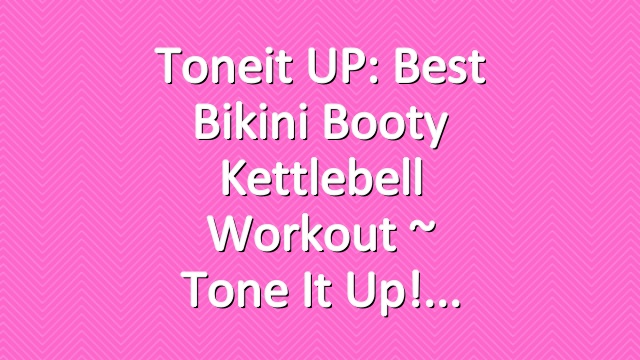 Toneit UP: Best Bikini Booty Kettlebell Workout ~ Tone It Up!