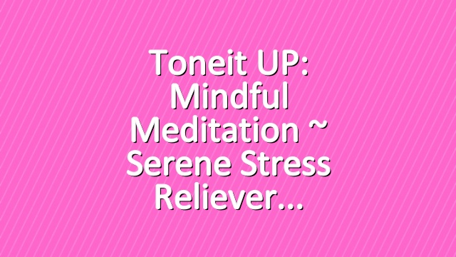 Toneit UP: Mindful Meditation ~ Serene Stress Reliever