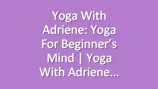 Yoga With Adriene: Yoga For Beginner’s Mind  |  Yoga With Adriene