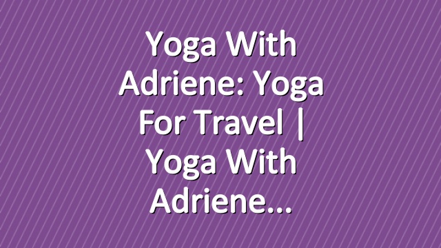 Yoga With Adriene: Yoga For Travel  |  Yoga With Adriene