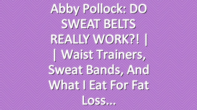 Abby Pollock: DO SWEAT BELTS REALLY WORK?! | | Waist Trainers, Sweat Bands, and What I Eat for Fat Loss