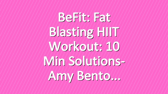 BeFit: Fat Blasting HIIT Workout: 10 Min Solutions- Amy Bento