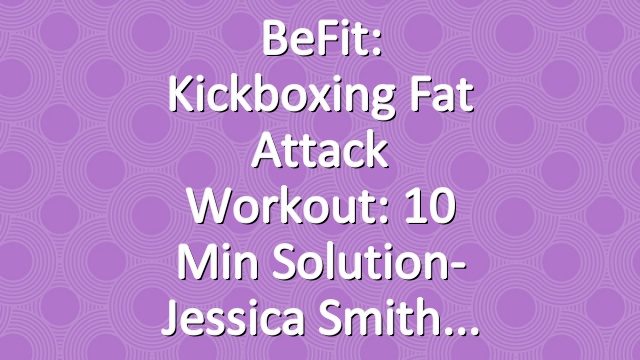 BeFit: Kickboxing Fat Attack Workout: 10 Min Solution- Jessica Smith