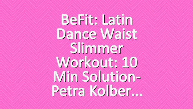 BeFit: Latin Dance Waist Slimmer Workout: 10 Min Solution- Petra Kolber