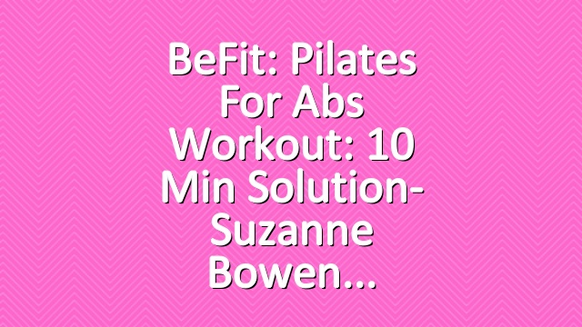 BeFit: Pilates for Abs Workout: 10 Min Solution- Suzanne Bowen