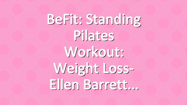 BeFit: Standing Pilates Workout: Weight Loss- Ellen Barrett