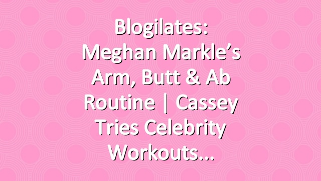 Blogilates: Meghan Markle’s Arm, Butt & Ab Routine | Cassey Tries Celebrity Workouts