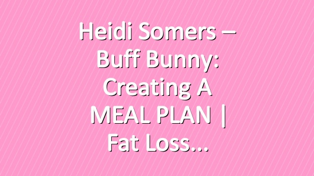 Heidi Somers – Buff Bunny: Creating a MEAL PLAN | Fat Loss