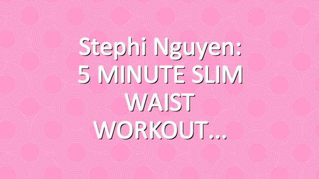 Stephi Nguyen: 5 MINUTE SLIM WAIST WORKOUT