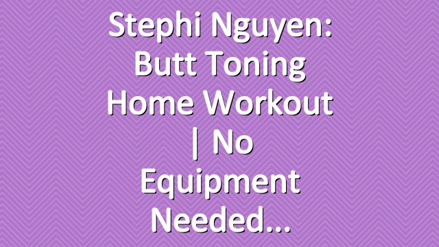 Stephi Nguyen: Butt Toning Home Workout | No Equipment Needed