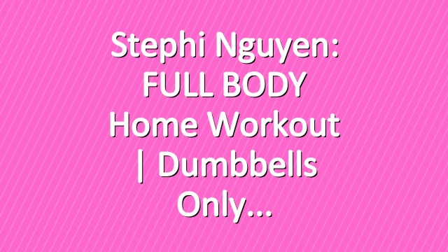 Stephi Nguyen: FULL BODY Home Workout | Dumbbells Only