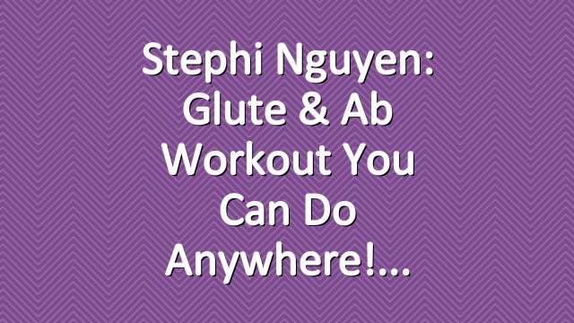 Stephi Nguyen: Glute & Ab Workout You Can Do Anywhere!