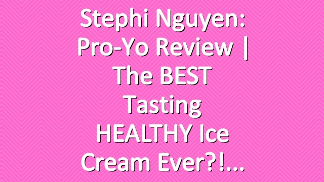 Stephi Nguyen: Pro-Yo Review | The BEST Tasting HEALTHY Ice Cream Ever?!