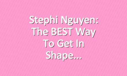 Stephi Nguyen: The BEST Way to Get in Shape