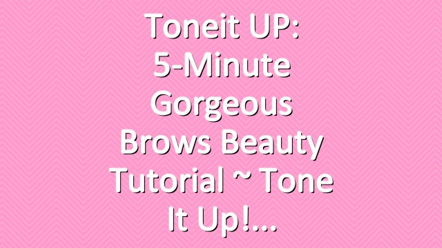 Toneit UP: 5-Minute Gorgeous Brows Beauty Tutorial ~ Tone It Up!