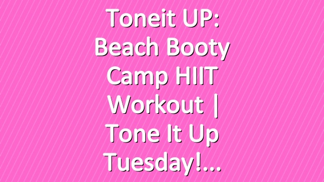 Toneit UP: Beach Booty Camp HIIT Workout | Tone It Up Tuesday!