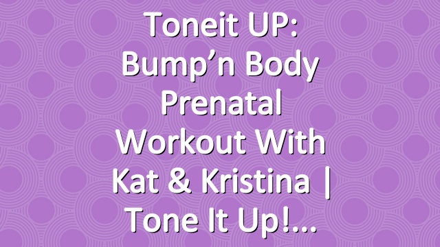 Toneit UP: Bump’n Body Prenatal Workout With Kat & Kristina | Tone It Up!