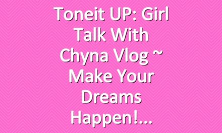 Toneit UP: Girl Talk With Chyna Vlog ~ Make Your Dreams Happen!