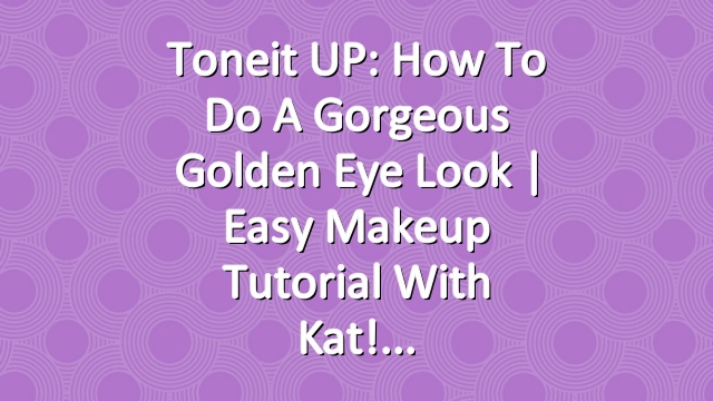 Toneit UP: How To Do A Gorgeous Golden Eye Look | Easy Makeup Tutorial With Kat!