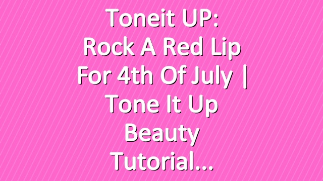 Toneit UP: Rock a Red Lip For 4th of July | Tone It Up Beauty Tutorial