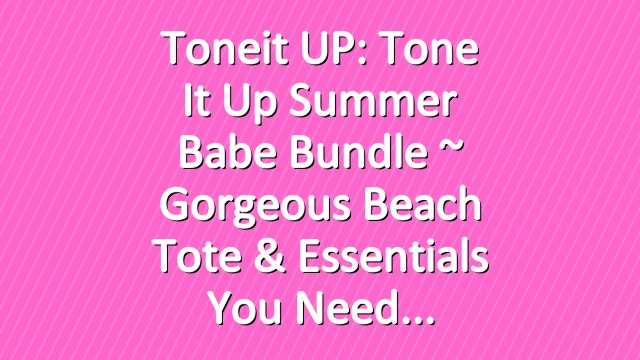 Toneit UP: Tone It Up Summer Babe Bundle ~ Gorgeous Beach Tote & Essentials You Need