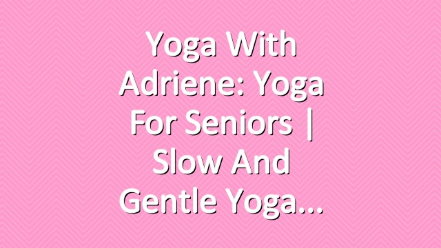 Yoga With Adriene: Yoga For Seniors |  Slow and Gentle Yoga