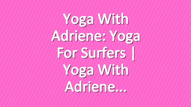 Yoga With Adriene: Yoga For Surfers  |  Yoga With Adriene