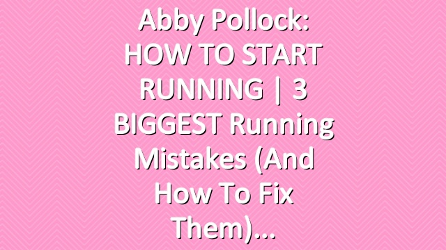 Abby Pollock: HOW TO START RUNNING | 3 BIGGEST Running Mistakes (And How to Fix Them)