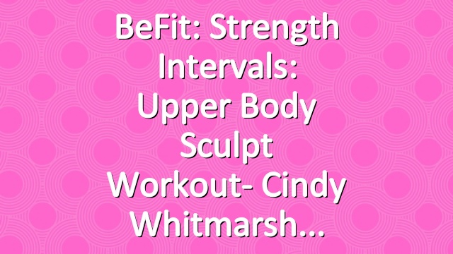 BeFit: Strength Intervals: Upper Body Sculpt Workout- Cindy Whitmarsh