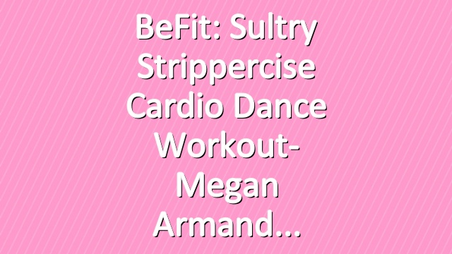 BeFit: Sultry Strippercise Cardio Dance Workout- Megan Armand