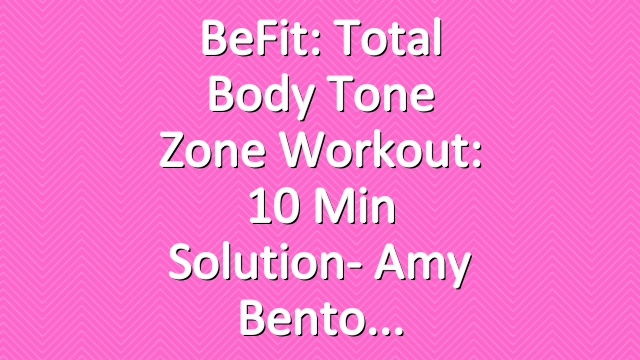 BeFit: Total Body Tone Zone Workout: 10 Min Solution- Amy Bento