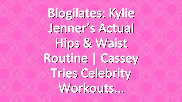Blogilates: Kylie Jenner’s Actual Hips & Waist Routine | Cassey Tries Celebrity Workouts